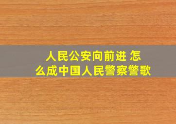 人民公安向前进 怎么成中国人民警察警歌